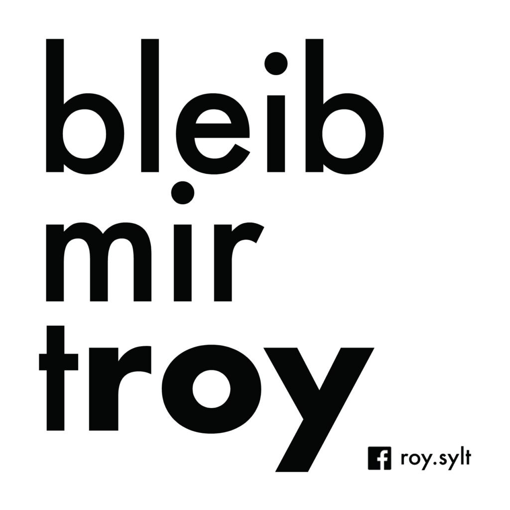 In fettem schwarzen Text auf weißem Hintergrund steht „bleib mir troy“ mit einem kleinen Facebook-Symbol und dem Text „roy.sylt“ in der unteren rechten Ecke.